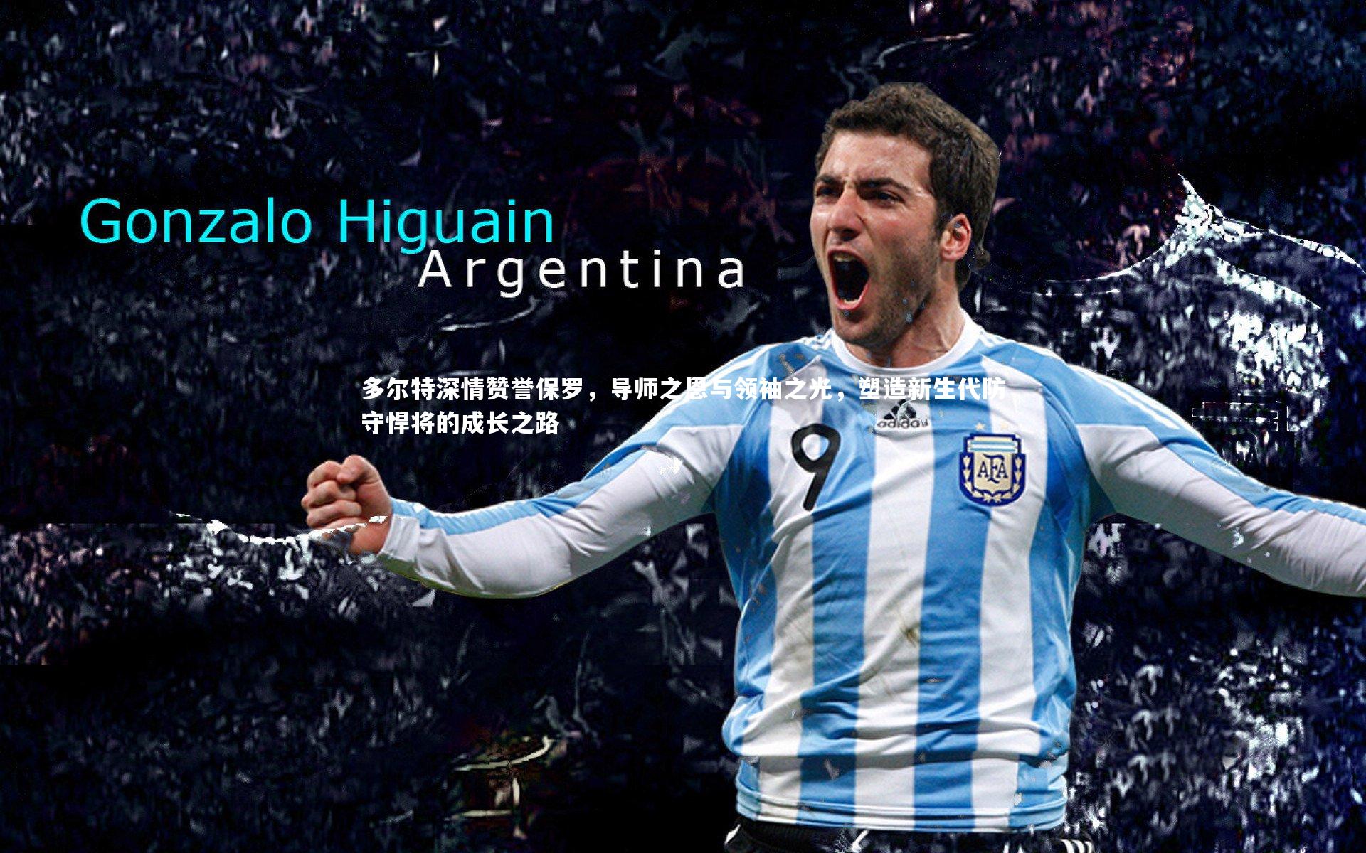 KAIYUN开云|多尔特深情赞誉保罗，导师之恩与领袖之光，塑造新生代防守悍将的成长之路