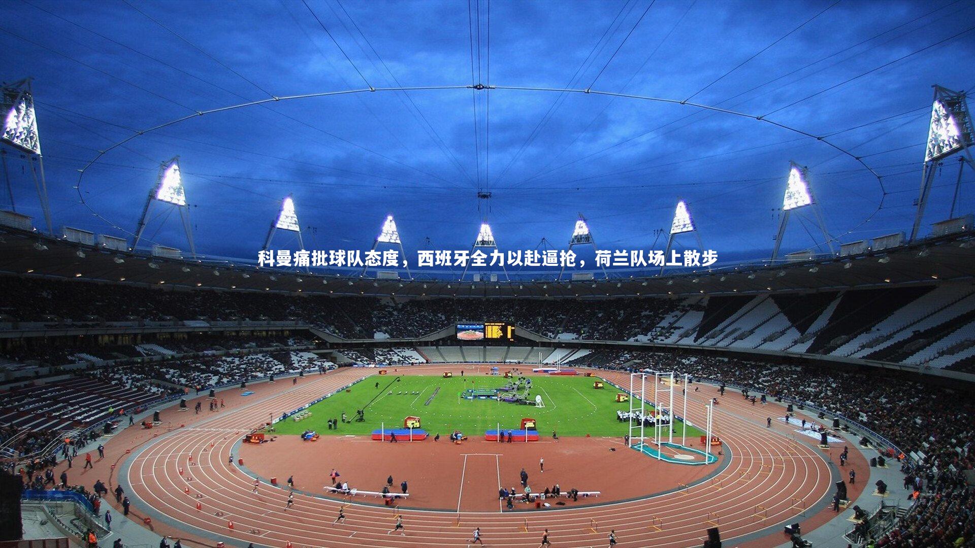 开云体育官网-科曼痛批球队态度，西班牙全力以赴逼抢，荷兰队场上散步