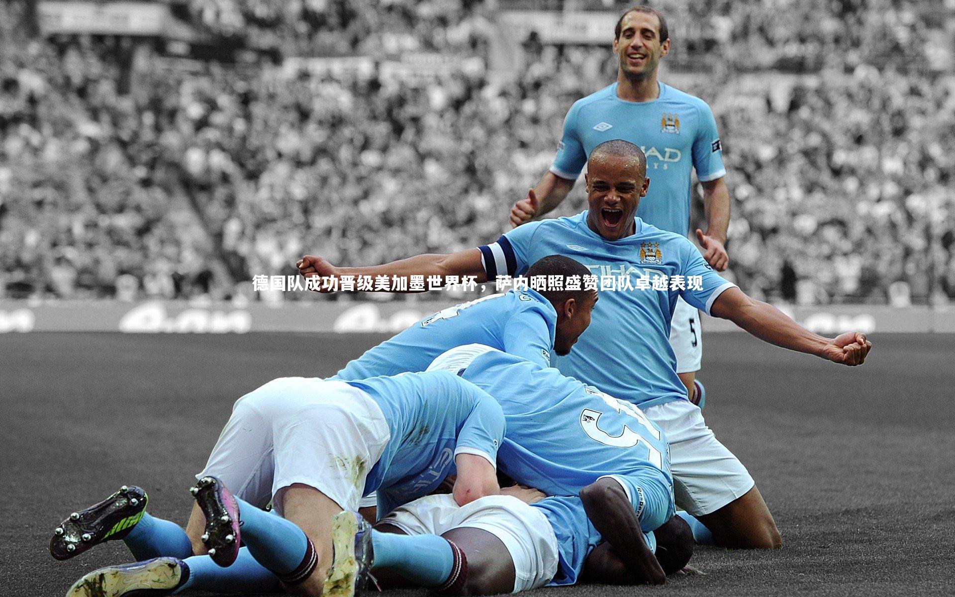 德国队成功晋级美加墨世界杯，萨内晒照盛赞团队卓越表现