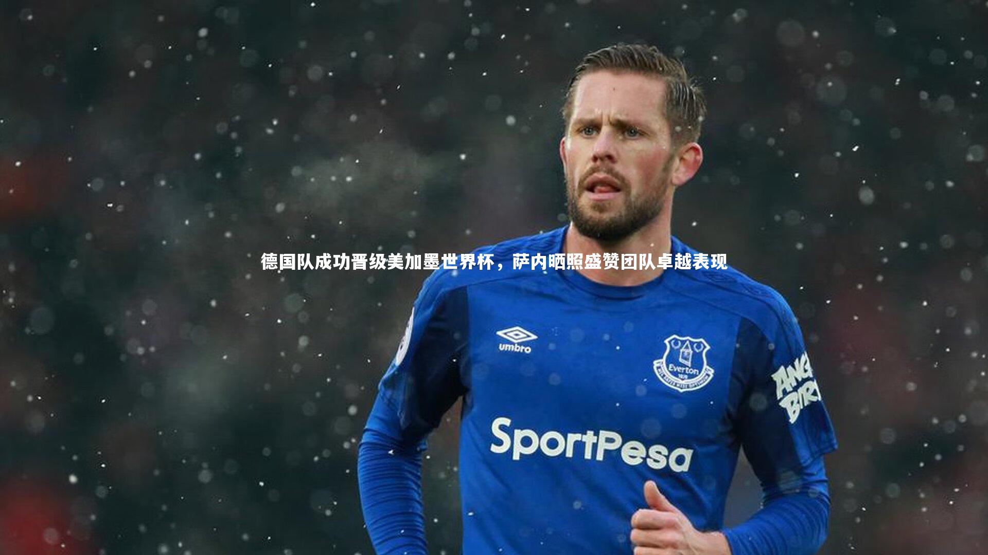 德国队成功晋级美加墨世界杯，萨内晒照盛赞团队卓越表现