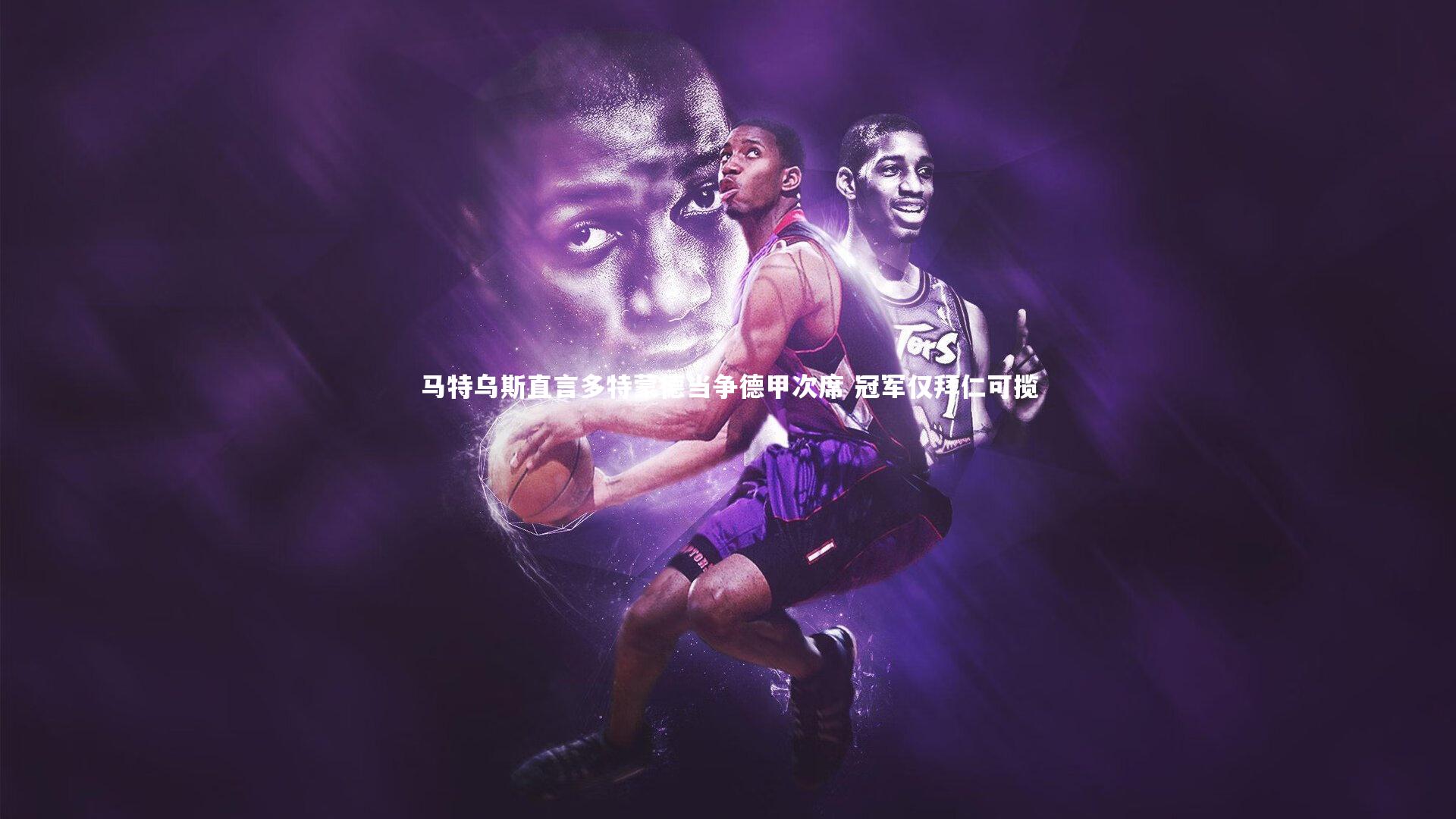 【开云体育平台】马特乌斯直言多特蒙德当争德甲次席 冠军仅拜仁可揽