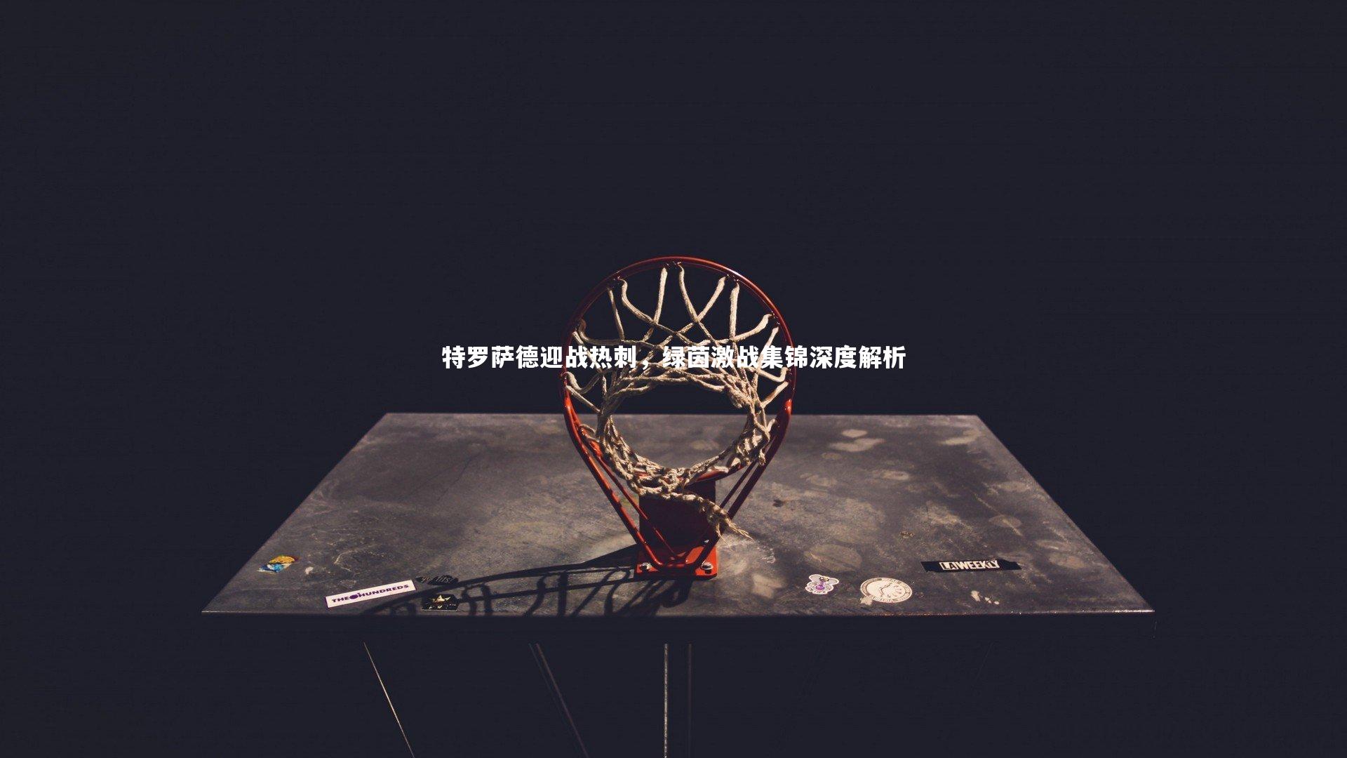 【开云体育官网】特罗萨德迎战热刺，绿茵激战集锦深度解析