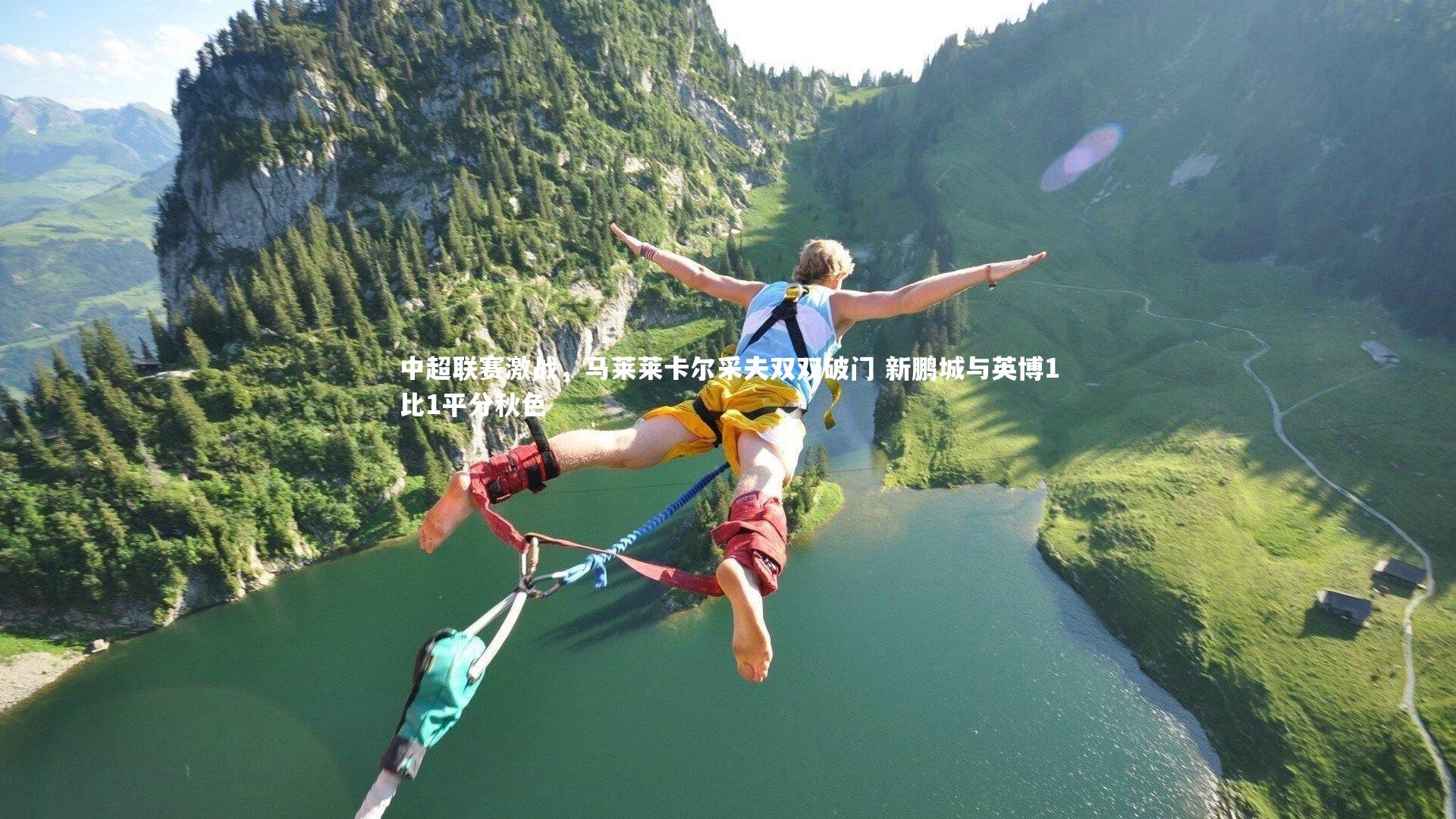 开云体育官网-中超联赛激战，马莱莱卡尔采夫双双破门 新鹏城与英博1比1平分秋色