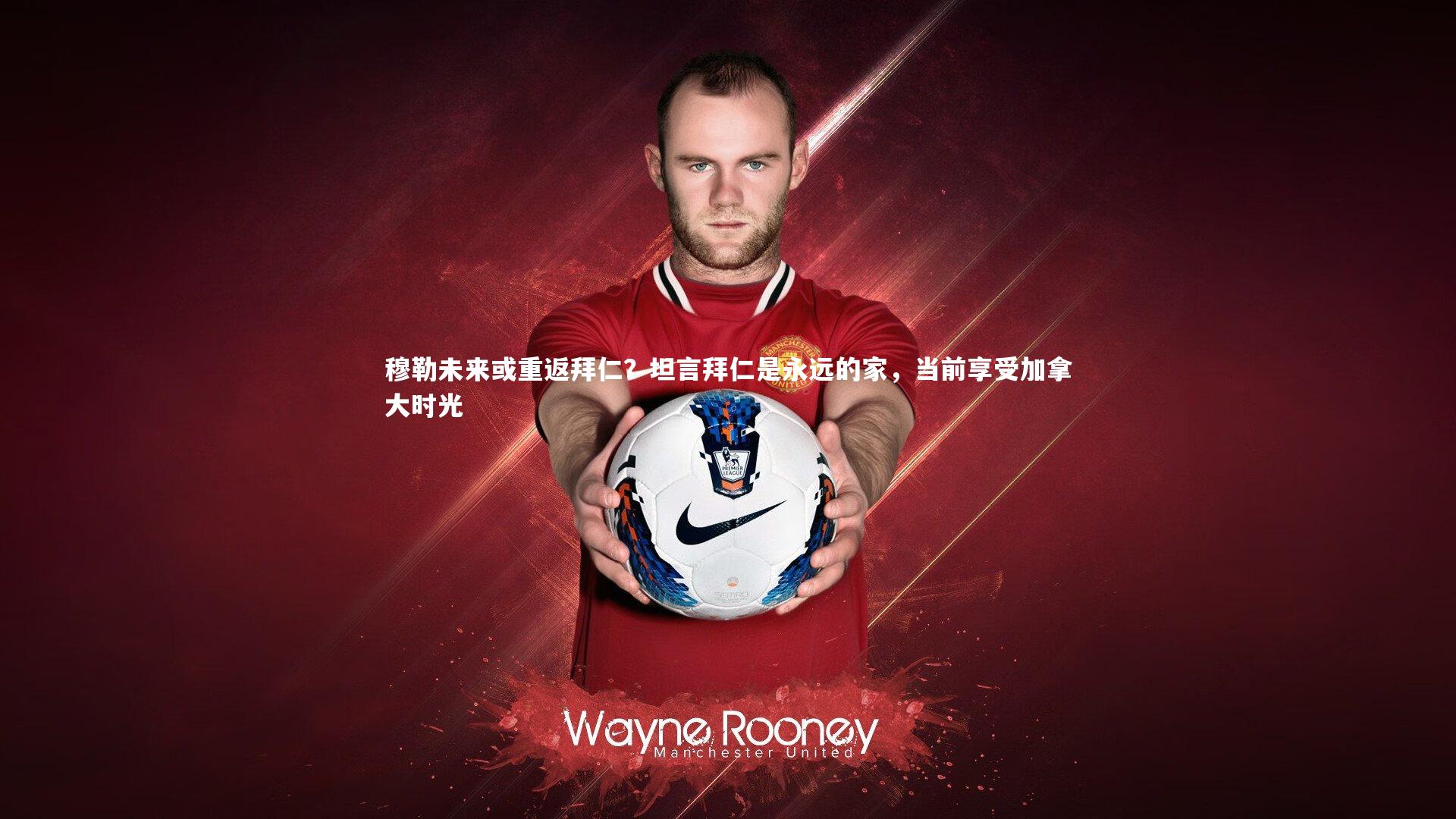 穆勒未来或重返拜仁？坦言拜仁是永远的家，当前享受加拿大时光