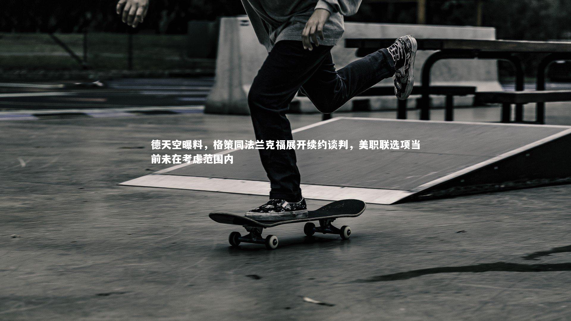 KAIYUN开云_德天空曝料，格策同法兰克福展开续约谈判，美职联选项当前未在考虑范围内