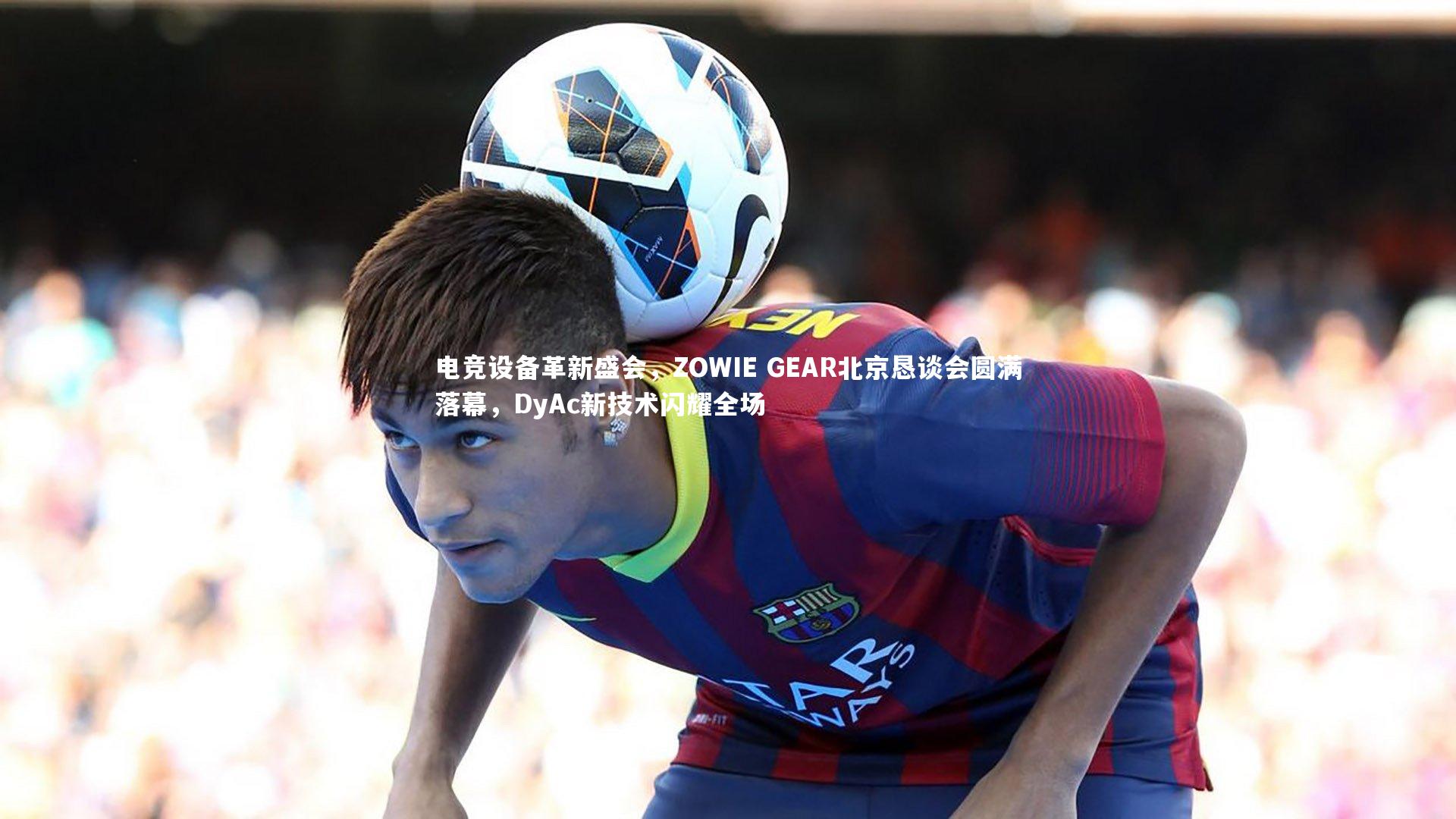 【开云体育】电竞设备革新盛会，ZOWIE GEAR北京恳谈会圆满落幕，DyAc新技术闪耀全场
