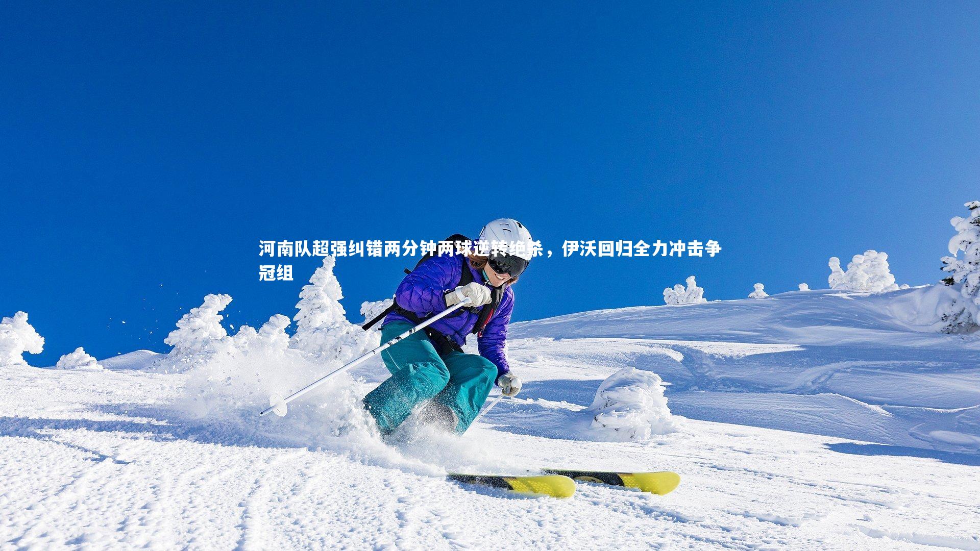 开云体育官网：河南队超强纠错两分钟两球逆转绝杀，伊沃回归全力冲击争冠组