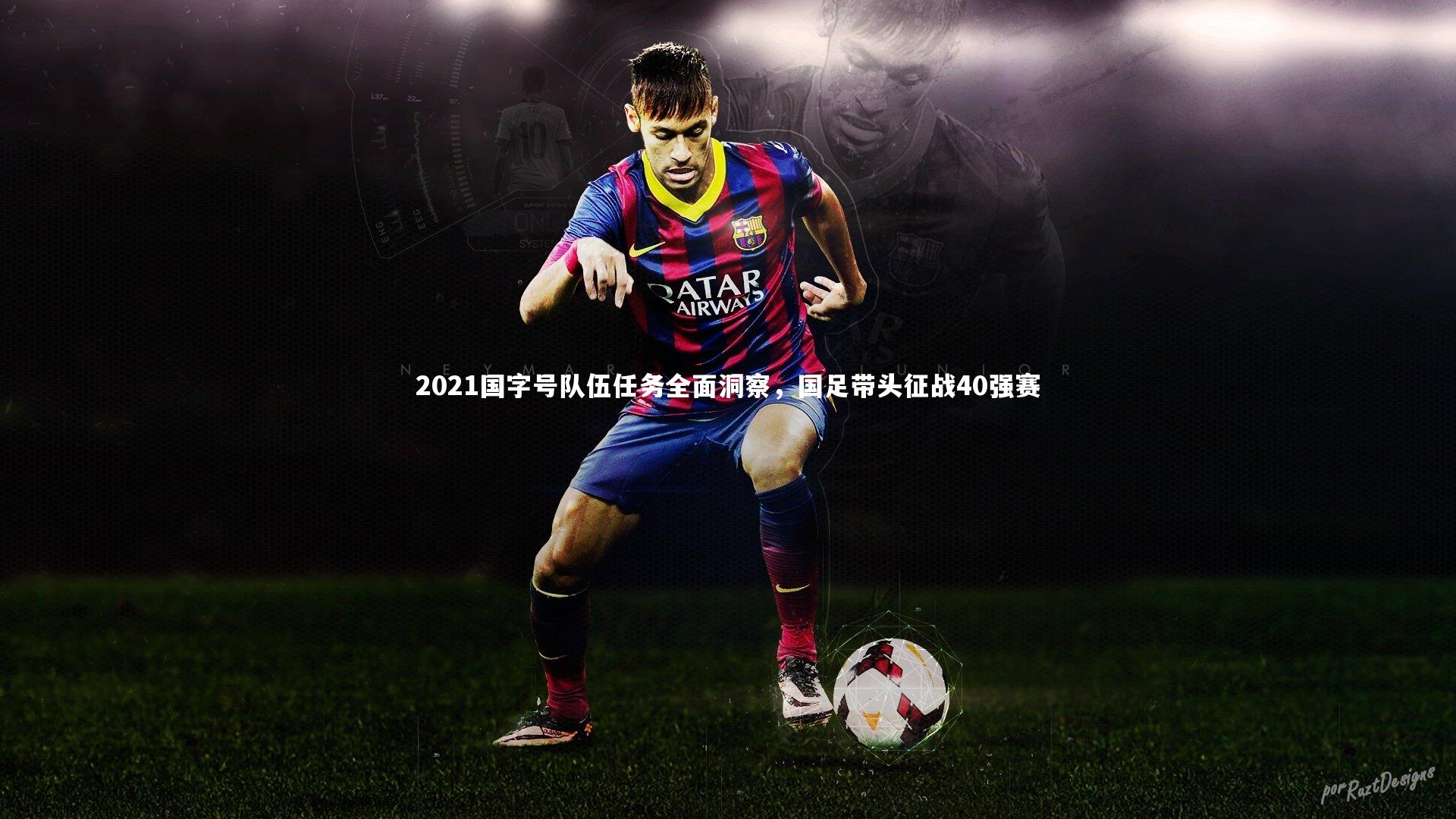 【开云体育官网】2021国字号队伍任务全面洞察，国足带头征战40强赛